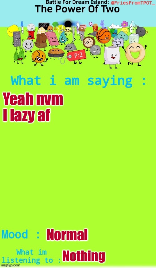 Fries announcement temp (Thanks Spogebob_Memes) | Yeah nvm I lazy af; Normal; Nothing | image tagged in fries announcement temp thanks spogebob_memes | made w/ Imgflip meme maker