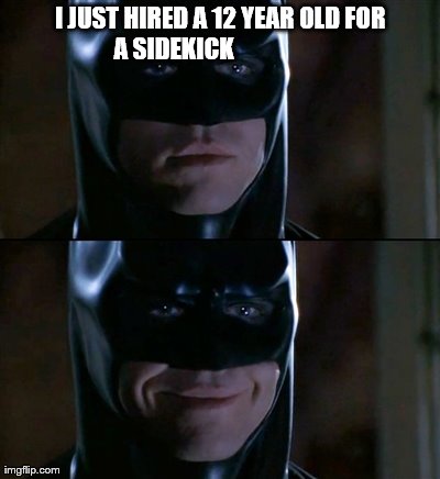 Batman Smiles | I JUST HIRED A 12 YEAR OLD FOR A SIDEKICK | image tagged in memes,batman smiles | made w/ Imgflip meme maker