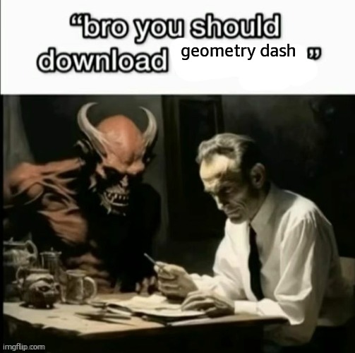 Bro you should download x | geometry dash | image tagged in bro you should download x | made w/ Imgflip meme maker
