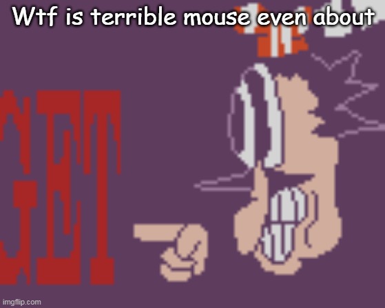 Wtf is terrible mouse even about | made w/ Imgflip meme maker