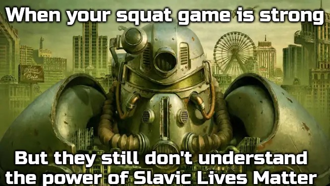 Slavic Lives Matter | When your squat game is strong; But they still don't understand the power of Slavic Lives Matter | image tagged in slavic lives matter | made w/ Imgflip meme maker
