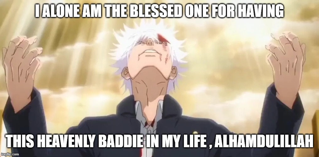 Alhamdulillah for this baddie | I ALONE AM THE BLESSED ONE FOR HAVING; THIS HEAVENLY BADDIE IN MY LIFE , ALHAMDULILLAH | image tagged in gojo,halal,goodboy | made w/ Imgflip meme maker