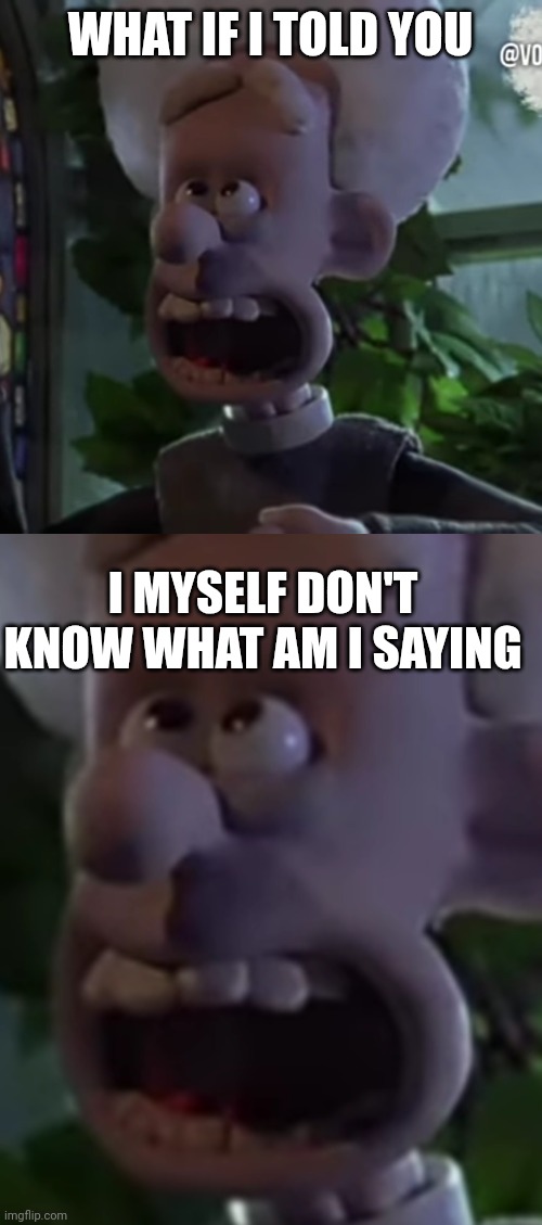 WHAT IF I TOLD YOU I MYSELF DON'T KNOW WHAT AM I SAYING | image tagged in men | made w/ Imgflip meme maker