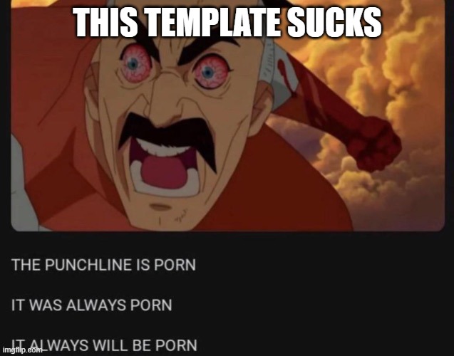 Ew | THIS TEMPLATE SUCKS | image tagged in the punchline is porn | made w/ Imgflip meme maker