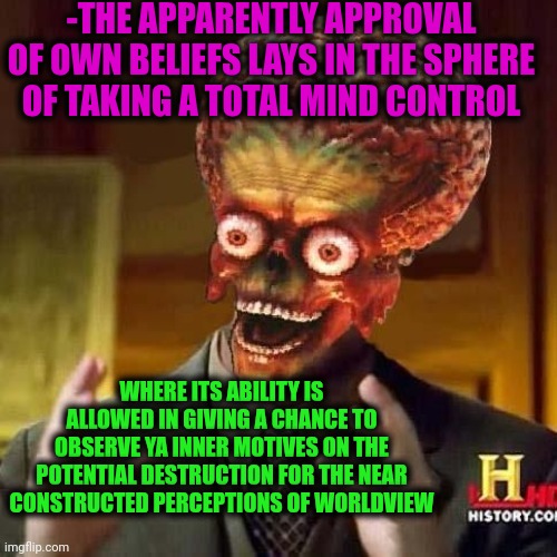-To pass next zone. | -THE APPARENTLY APPROVAL OF OWN BELIEFS LAYS IN THE SPHERE OF TAKING A TOTAL MIND CONTROL; WHERE ITS ABILITY IS ALLOWED IN GIVING A CHANCE TO OBSERVE YA INNER MOTIVES ON THE POTENTIAL DESTRUCTION FOR THE NEAR CONSTRUCTED PERCEPTIONS OF WORLDVIEW | image tagged in aliens 6,i believe in supremacy,change my mind,deep thoughts with the deep,note passing,destruction 100 | made w/ Imgflip meme maker