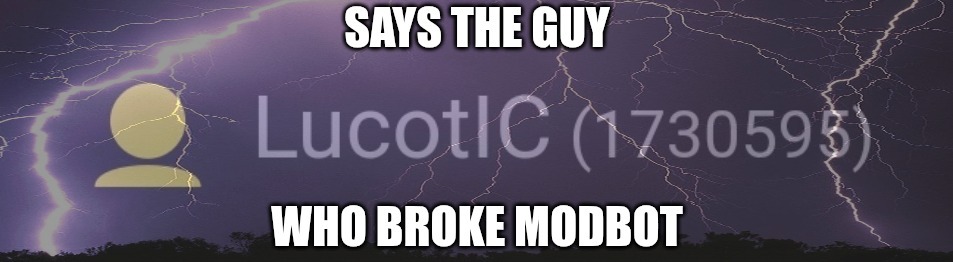 Says the guy who broke ModBot | image tagged in says the guy who broke modbot | made w/ Imgflip meme maker