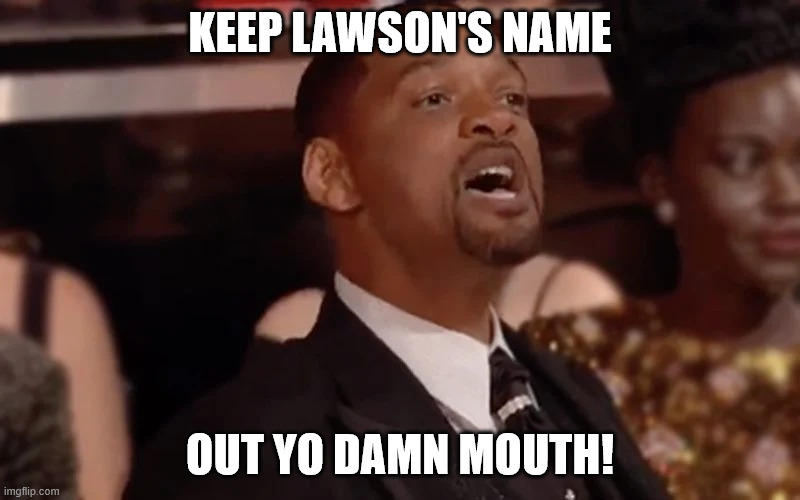 Will Smith Keep my wife's name | KEEP LAWSON'S NAME; OUT YO DAMN MOUTH! | image tagged in will smith keep my wife's name | made w/ Imgflip meme maker