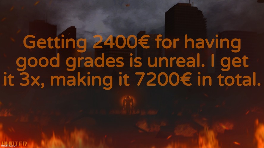 Hi and bye. | Getting 2400€ for having good grades is unreal. I get it 3x, making it 7200€ in total. | made w/ Imgflip meme maker