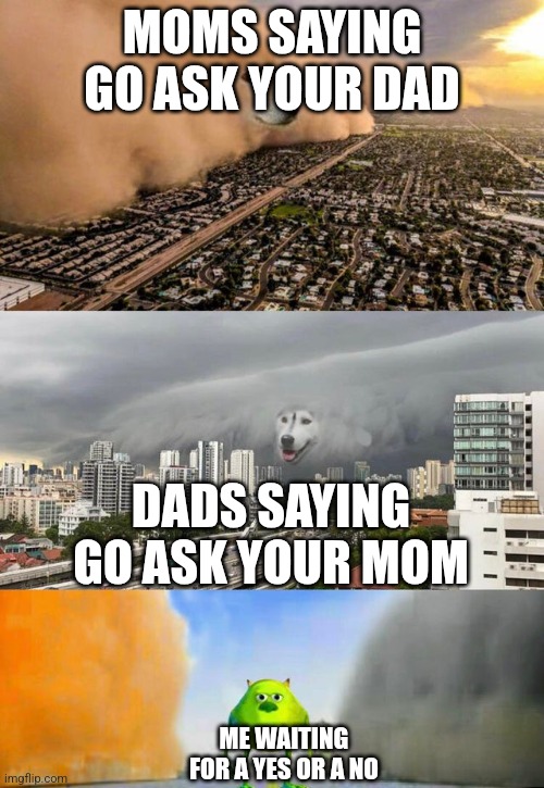 I hate when this happens | MOMS SAYING GO ASK YOUR DAD; DADS SAYING GO ASK YOUR MOM; ME WAITING FOR A YES OR A NO | image tagged in dust doge storms and mikey caught in the middle | made w/ Imgflip meme maker
