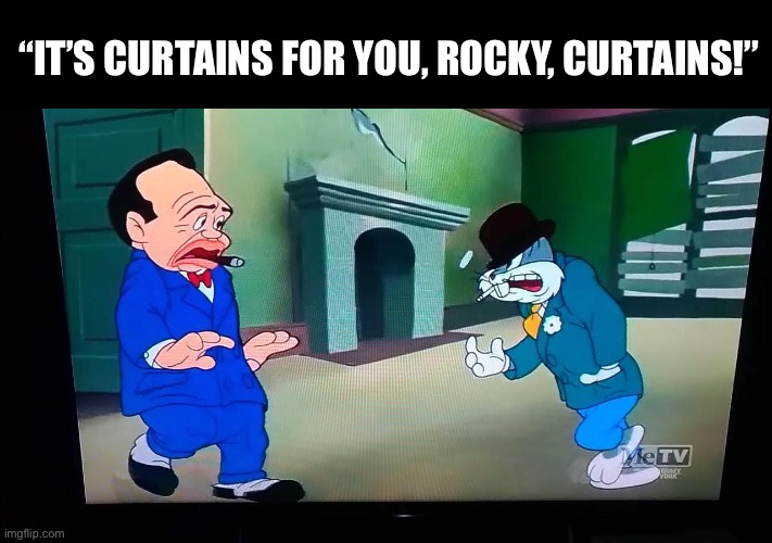 “IT’S CURTAINS FOR YOU, ROCKY, CURTAINS!” | made w/ Imgflip meme maker