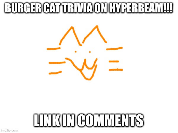 BURGER CAT TRIVIA ON HYPERBEAM!!! LINK IN COMMENTS | made w/ Imgflip meme maker