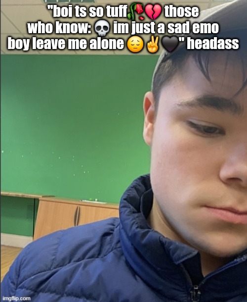 god i had so many bad pics of me in 2022 | "boi ts so tuff🥀💔 those who know: 💀 im just a sad emo boy leave me alone 😔✌️🖤" headass | made w/ Imgflip meme maker