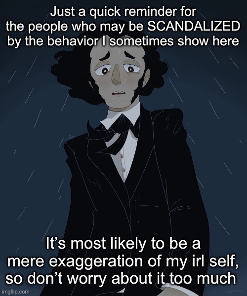 Felix Mendelssohn | Just a quick reminder for the people who may be SCANDALIZED by the behavior I sometimes show here; It’s most likely to be a mere exaggeration of my irl self, so don’t worry about it too much | image tagged in felix mendelssohn | made w/ Imgflip meme maker