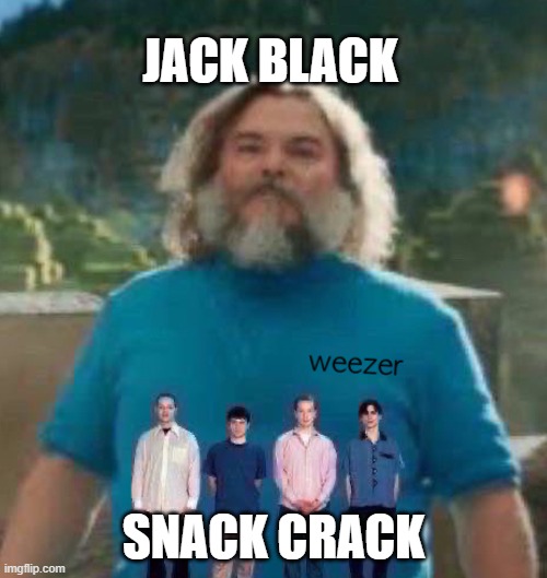 rhyme wit da homies | JACK BLACK; SNACK CRACK | image tagged in i am steve weezer | made w/ Imgflip meme maker