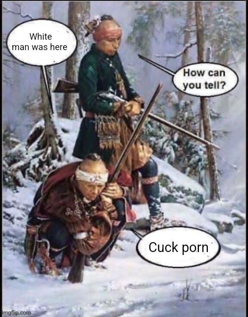 White man been here | White man was here; Cuck porn | image tagged in white man been here | made w/ Imgflip meme maker