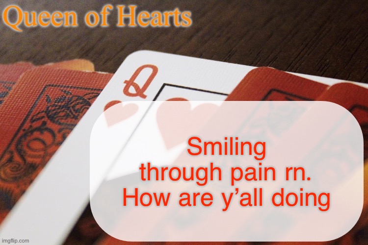 Queen of Hearts announcement | Smiling through pain rn. How are y’all doing | image tagged in queen of hearts announcement | made w/ Imgflip meme maker