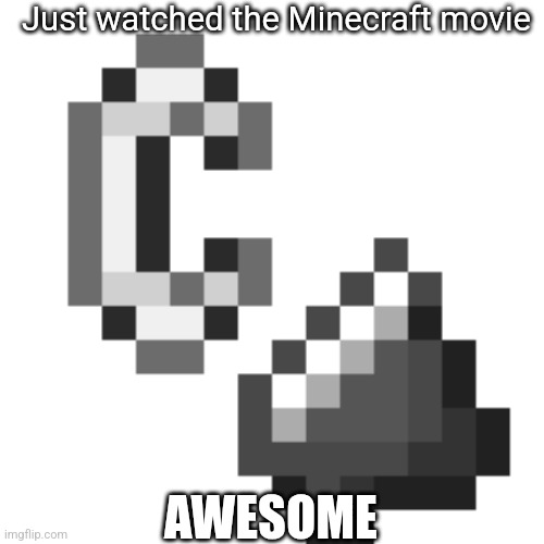 I may be late for this but... I watched the Minecraft movie | Just watched the Minecraft movie; AWESOME | image tagged in flint and steel | made w/ Imgflip meme maker