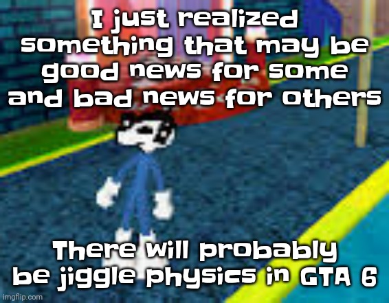 Erm what the sigma | I just realized something that may be good news for some and bad news for others; There will probably be jiggle physics in GTA 6 | image tagged in erm what the sigma | made w/ Imgflip meme maker