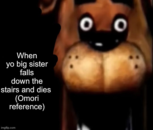 When yo big sister falls down the stairs and dies 
(Omori reference) | made w/ Imgflip meme maker