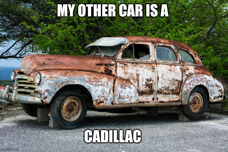 Other car | MY OTHER CAR IS A; CADILLAC | image tagged in junk car,funny memes | made w/ Imgflip meme maker