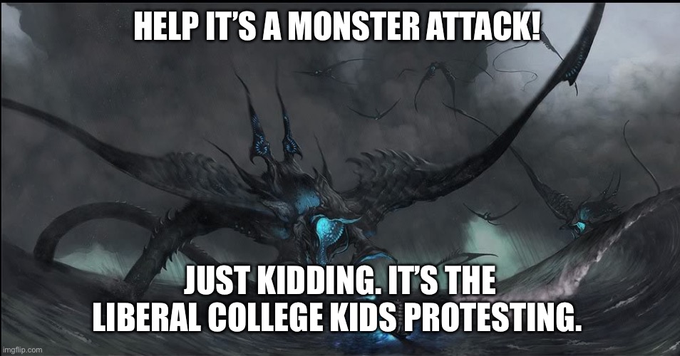 Leftists are prone to violence | HELP IT’S A MONSTER ATTACK! JUST KIDDING. IT’S THE LIBERAL COLLEGE KIDS PROTESTING. | image tagged in sea monster | made w/ Imgflip meme maker
