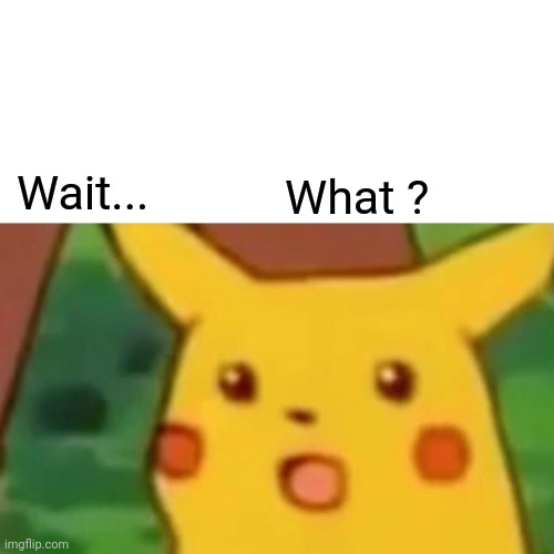 Surprised Pikachu Meme | Wait... What ? | image tagged in memes,surprised pikachu | made w/ Imgflip meme maker