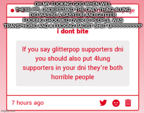 ts pmo oh my giod | OH MY FUCKING GOD WHEN WILL THESE PPL UNDERSTAND THE ONLY THING 4LUNG DID WAS BE A BABYFUR AND GLITTER FUCKING GROOMED OVER 60 PEOPLE, WAS TRANSPHOBIC AND A FUCKING RACIST SHUT UPPPPPPPPPP | made w/ Imgflip meme maker
