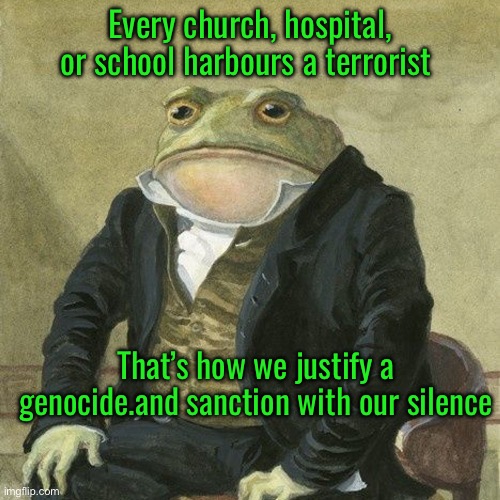 Gentlemen, it is with great pleasure to inform you that | Every church, hospital, or school harbours a terrorist; That’s how we justify a genocide.and sanction with our silence | image tagged in gentlemen it is with great pleasure to inform you that | made w/ Imgflip meme maker