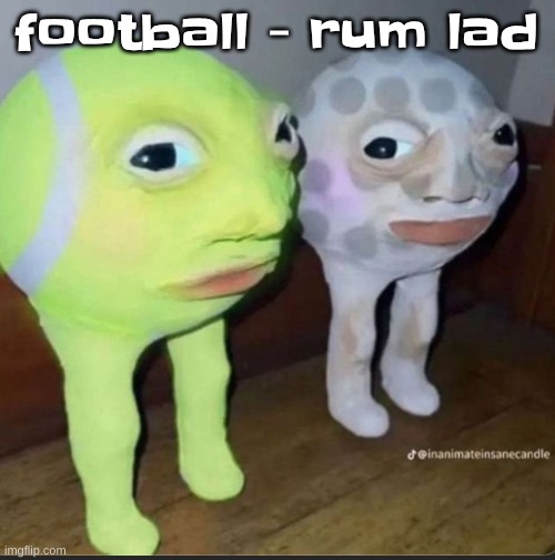 Ball | football - rum lad | image tagged in ball | made w/ Imgflip meme maker