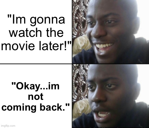 Happy / Shock | "Im gonna watch the movie later!" "Okay...im not coming back." | image tagged in happy / shock | made w/ Imgflip meme maker