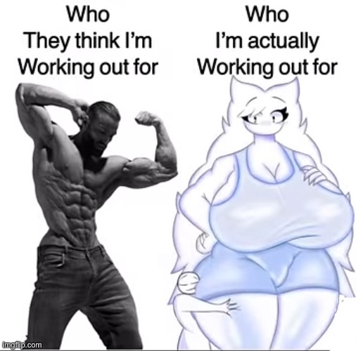 Who I’m actually working out for: (don’t execute me) | image tagged in msmg,freaky,workout | made w/ Imgflip meme maker