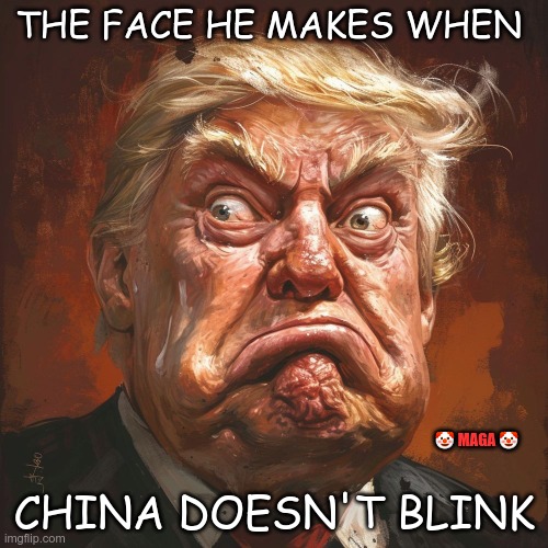 China says bring it on | THE FACE HE MAKES WHEN; CHINA DOESN'T BLINK; 🤡 MAGA 🤡 | image tagged in trump,gop,maga,nazi,fascist,china | made w/ Imgflip meme maker