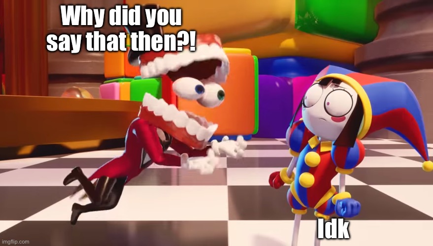 @Serius, we got ddos’d. | Why did you say that then?! Idk | image tagged in caine staring at pomni | made w/ Imgflip meme maker