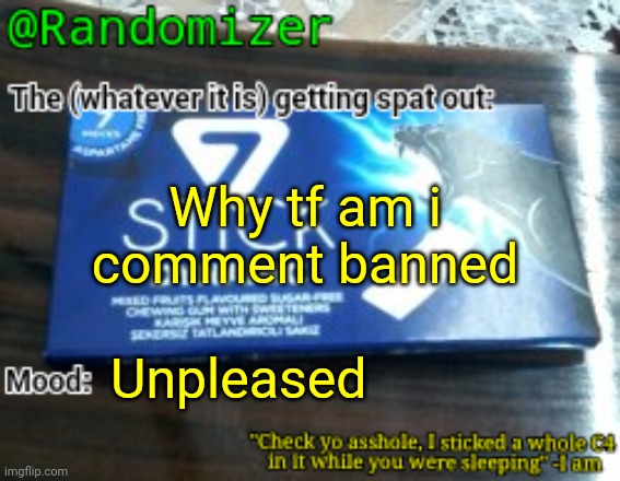Randomizer's low quality 7 stick announcement temp | Why tf am i comment banned; Unpleased | image tagged in randomizer's low quality 7 stick announcement temp | made w/ Imgflip meme maker