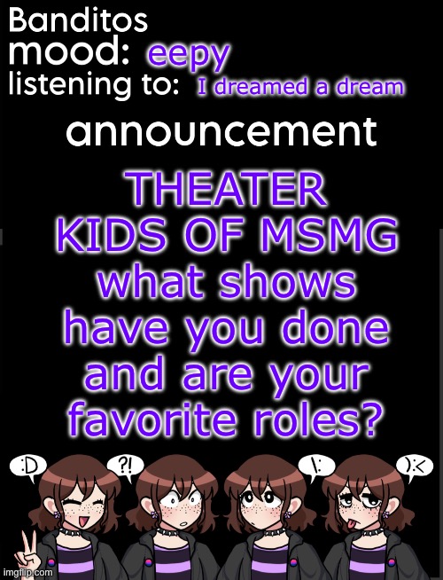 for me LSOH was my fav show but fav role is Amy in little women! | eepy; I dreamed a dream; THEATER KIDS OF MSMG what shows have you done and are your favorite roles? | image tagged in banditos announcement temp 2 | made w/ Imgflip meme maker