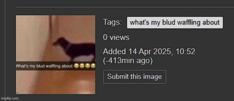 Uploaded minus 413 minutes ago? How iz that even possible??? | made w/ Imgflip meme maker