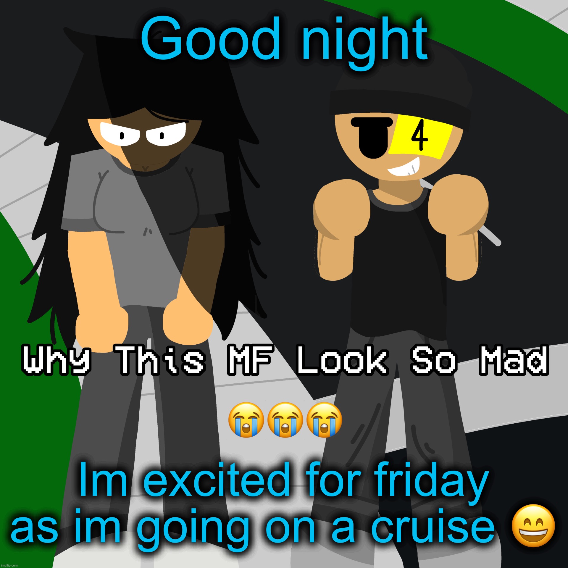 Why this MF look so mad | Good night; Im excited for friday as im going on a cruise 😄 | image tagged in why this mf look so mad | made w/ Imgflip meme maker