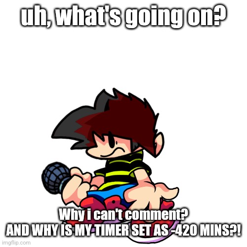 Helpppp (Don't worry about it -Neat) | uh, what's going on? Why i can't comment?
AND WHY IS MY TIMER SET AS -420 MINS?! | made w/ Imgflip meme maker