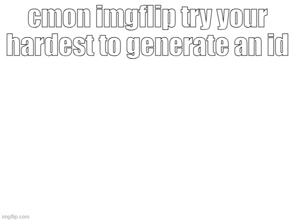 it generated. SOLUTION FOR POSTING/COMMENTING(commenting untested), delete any images with neg time created | cmon imgflip try your hardest to generate an id | made w/ Imgflip meme maker