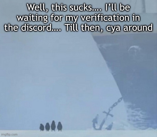 Also, deleting images with a negative timestamp does work | Well, this sucks…. I’ll be waiting for my verification in the discord…. Till then, cya around | image tagged in well this sucks | made w/ Imgflip meme maker