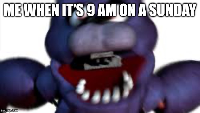 Bonnie Jumpscare | ME WHEN IT’S 9 AM ON A SUNDAY | image tagged in funny memes,fnaf | made w/ Imgflip meme maker