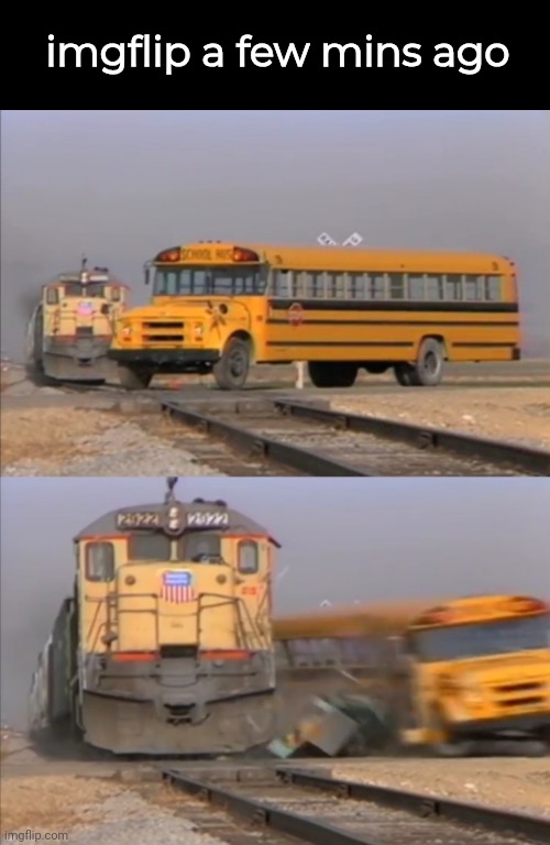 Real | imgflip a few mins ago | image tagged in train crashes bus | made w/ Imgflip meme maker
