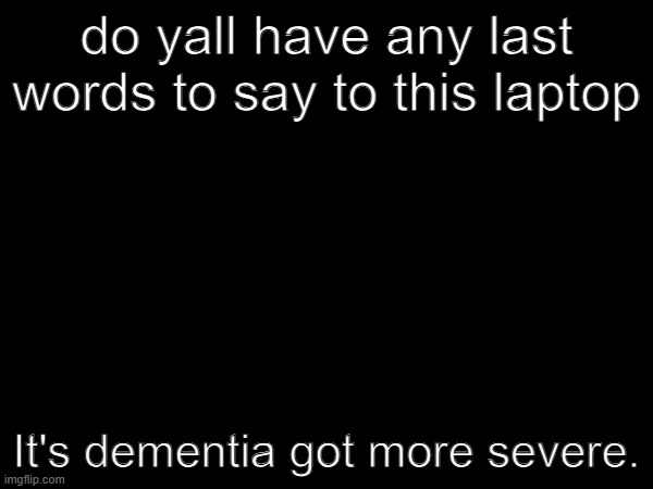 Don't buy an HP laptop for 500 | do yall have any last words to say to this laptop; It's dementia got more severe. | made w/ Imgflip meme maker