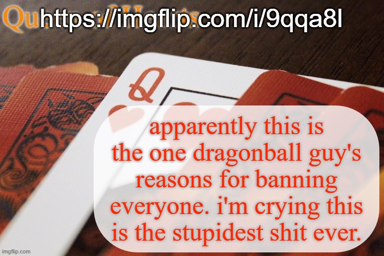 https://imgflip.com/i/9qqa8l | https://imgflip.com/i/9qqa8l; apparently this is the one dragonball guy's reasons for banning everyone. i'm crying this is the stupidest shit ever. | image tagged in queen of hearts announcement | made w/ Imgflip meme maker