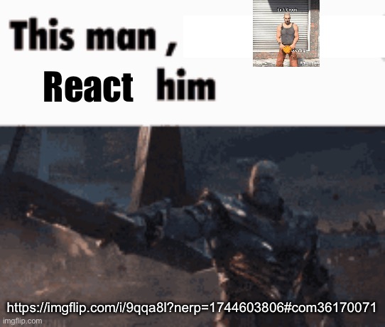 This man, _____ him | React; https://imgflip.com/i/9qqa8l?nerp=1744603806#com36170071 | image tagged in this man _____ him | made w/ Imgflip meme maker