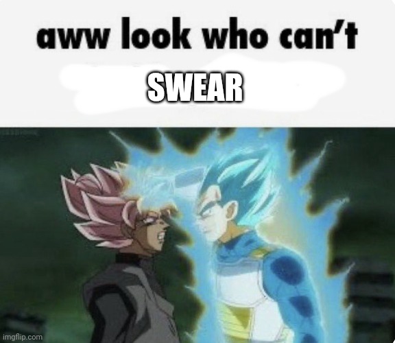 aww look who can't | SWEAR | image tagged in aww look who can't | made w/ Imgflip meme maker