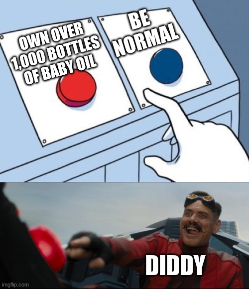 If you look at this title ur g@y | BE NORMAL; OWN OVER 1,000 BOTTLES OF BABY OIL; DIDDY | image tagged in robotnik button | made w/ Imgflip meme maker