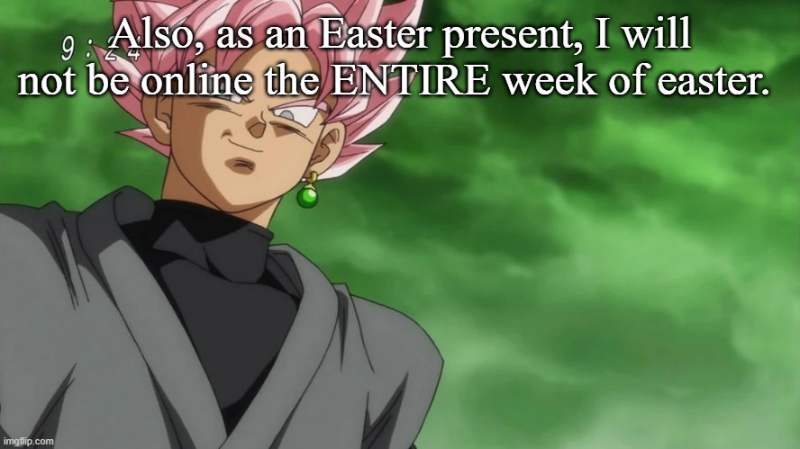 Also, as an Easter present, I will not be online the ENTIRE week of easter. | made w/ Imgflip meme maker
