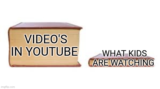 Big book small book | WHAT KIDS ARE WATCHING; VIDEO'S IN YOUTUBE | image tagged in big book small book | made w/ Imgflip meme maker