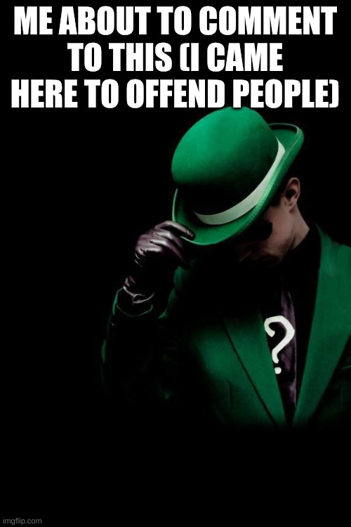 The Riddler | ME ABOUT TO COMMENT TO THIS (I CAME HERE TO OFFEND PEOPLE) | image tagged in the riddler | made w/ Imgflip meme maker